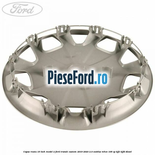 Capac roata 15 inch model 2 Ford Transit Custom 2019-2023 2.0 EcoBlue mHEV 105 cp BJFC, BJFD diesel