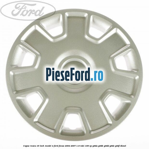 Capac roata 15 inch model 4 Ford Focus 2004-2007 1.6 TDCi 109 cp