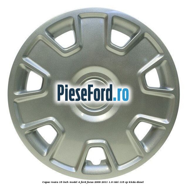 Capac roata 15 inch model 4 Ford Focus 2008-2011 1.8 TDCi 115 cp Capac roata 15 inch model 4 Ford Focus 2008-2011 1.8 TDCi 115 cp KKDA diesel