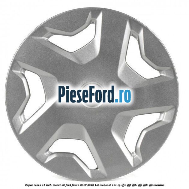 Capac roata 15 inch model A2 Ford Fiesta 2017-2023 1.0 EcoBoost 101 cp SFJE, SFJF, SFJH, SFJJ, SFJK, SFJN benzina