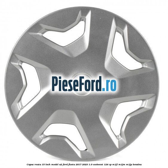 Capac roata 15 inch model A2 Ford Fiesta 2017-2023 1.0 EcoBoost 124 cp Capac roata 15 inch model A2 Ford Fiesta 2017-2023 1.0 EcoBoost 124 cp M1JL, M1JM, M1JP benzina