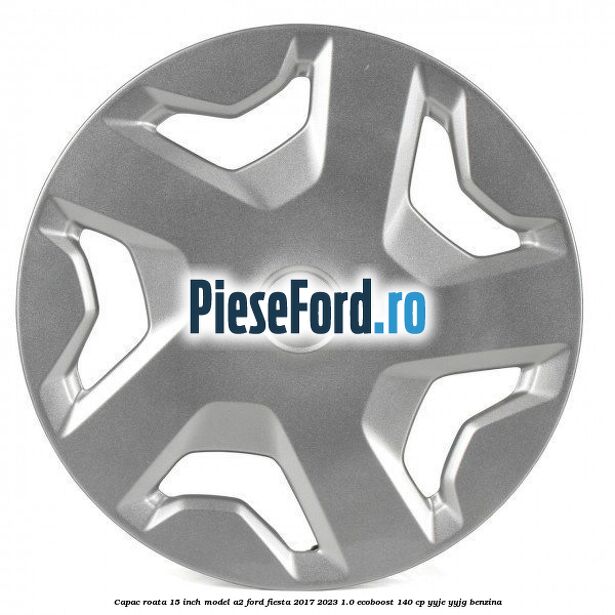 Capac roata 15 inch model A2 Ford Fiesta 2017-2023 1.0 EcoBoost 140 cp YYJE, YYJG benzina