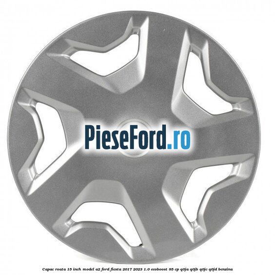 Capac roata 15 inch model A2 Ford Fiesta 2017-2023 1.0 EcoBoost 85 cp Q0JA, Q0JB, Q0JC, Q0JD benzina