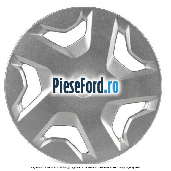 Capac roata 15 inch model A2 Ford Fiesta 2017-2023 1.0 EcoBoost mHEV 155 cp BZJA Hybrid