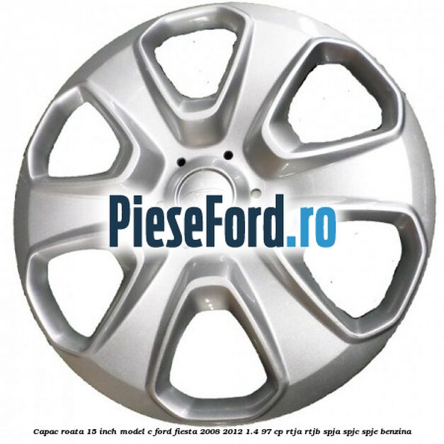 Capac roata 15 inch model C Ford Fiesta 2008-2012 1.4 97 cp RTJA, RTJB, SPJA, SPJC, SPJE benzina