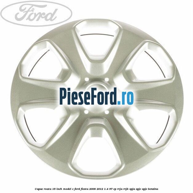 Capac roata 15 inch model C Ford Fiesta 2008-2012 1.4 97 cp RTJA, RTJB, SPJA, SPJC, SPJE benzina