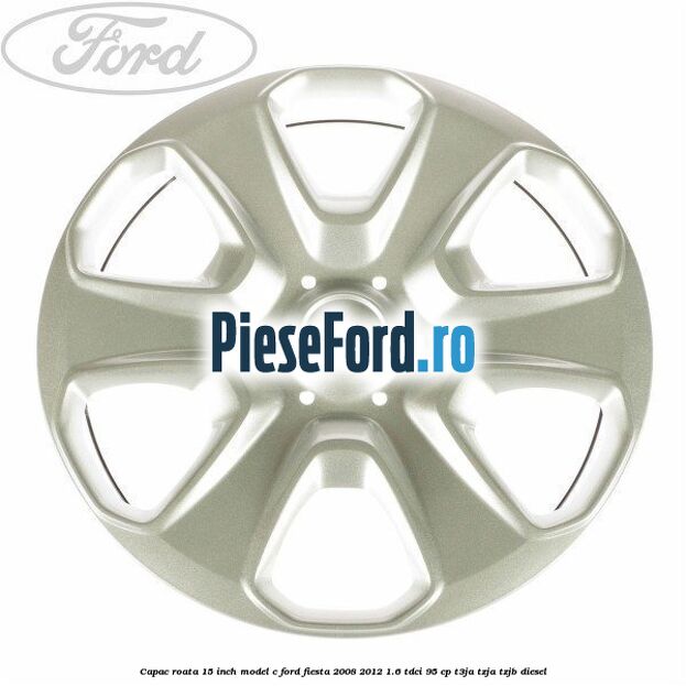 Capac roata 15 inch model C Ford Fiesta 2008-2012 1.6 TDCi 95 cp Capac roata 15 inch model C Ford Fiesta 2008-2012 1.6 TDCi 95 cp T3JA, TZJA, TZJB diesel