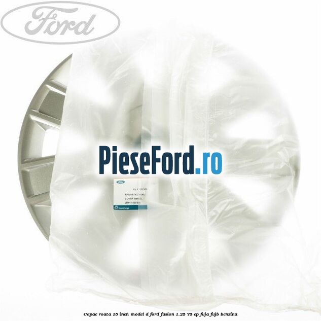 Capac roata 15 inch model D Ford Fusion 1.25 75 cp FUJA, FUJB benzina