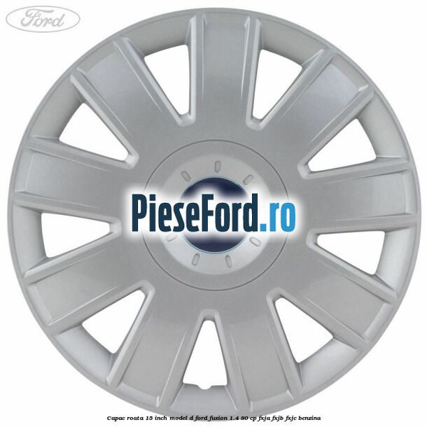 Capac roata 15 inch model D Ford Fusion 1.4 80 cp FXJA, FXJB, FXJC benzina