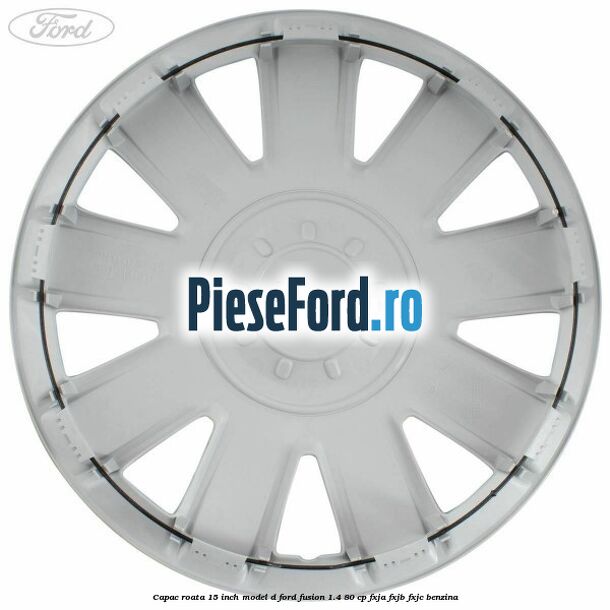 Capac roata 15 inch model D Ford Fusion 1.4 80 cp FXJA, FXJB, FXJC benzina