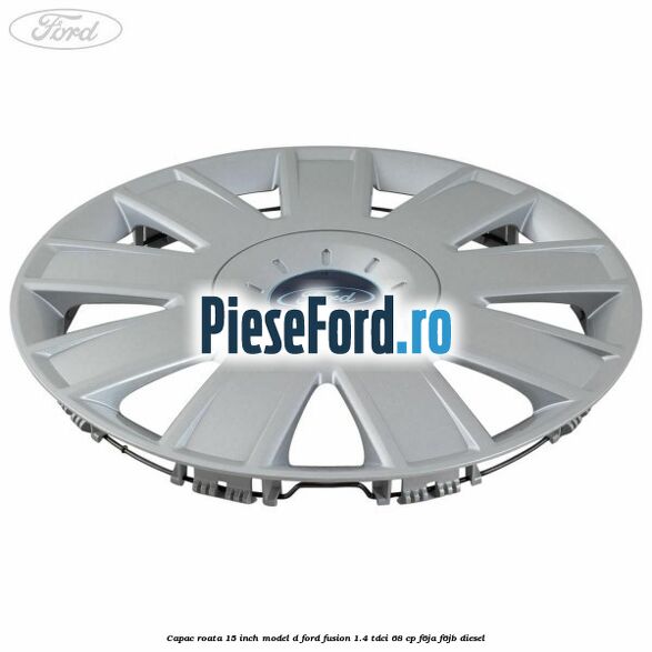 Capac roata 15 inch model D Ford Fusion 1.4 TDCi 68 cp F6JA, F6JB diesel