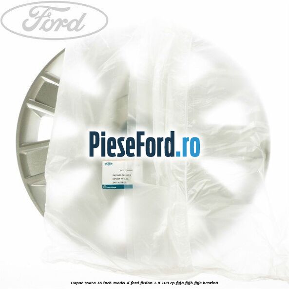 Capac roata 15 inch model D Ford Fusion 1.6 100 cp FYJA, FYJB, FYJC benzina