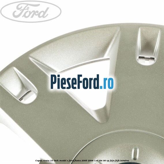 Capac roata 15 inch model E Ford Fiesta 2005-2008 1.4 16V 80 cp Capac roata 15 inch model E Ford Fiesta 2005-2008 1.4 16V 80 cp FXJA, FXJB benzina