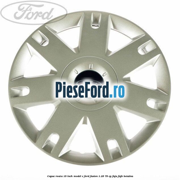 Capac roata 15 inch model E Ford Fusion 1.25 75 cp FUJA, FUJB benzina