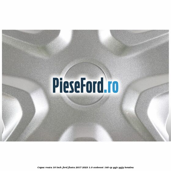 Capac roata 16 inch Ford Fiesta 2017-2023 1.0 EcoBoost 140 cp YYJE, YYJG benzina