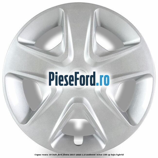 Capac roata 16 inch Ford Fiesta 2017-2023 1.0 EcoBoost mHEV 155 cp BZJA Hybrid