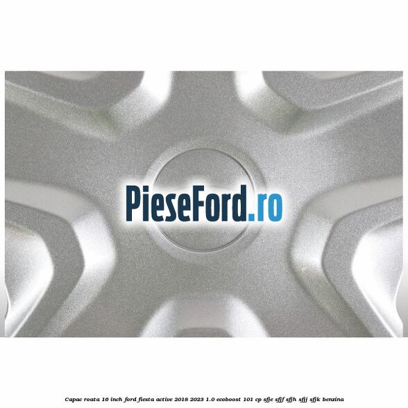Capac roata 16 inch Ford Fiesta Active 2018-2023 1.0 EcoBoost 101 cp SFJE, SFJF, SFJH, SFJJ, SFJK benzina