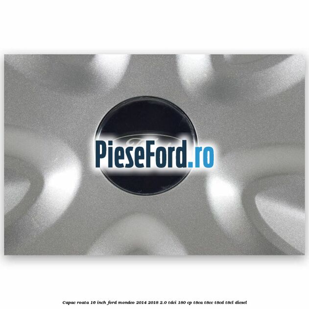 Capac roata 16 inch Ford Mondeo 2014-2018 2.0 TDCi 180 cp T8CA, T8CC, T8CD, T8CL diesel