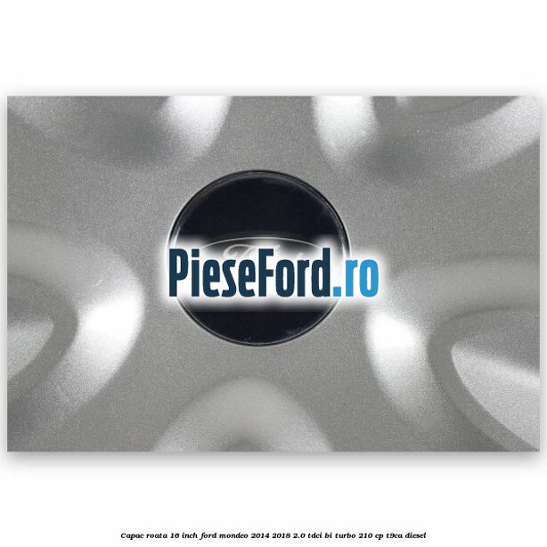 Capac roata 16 inch Ford Mondeo 2014-2018 2.0 TDCi Bi-Turbo 210 cp T9CA diesel
