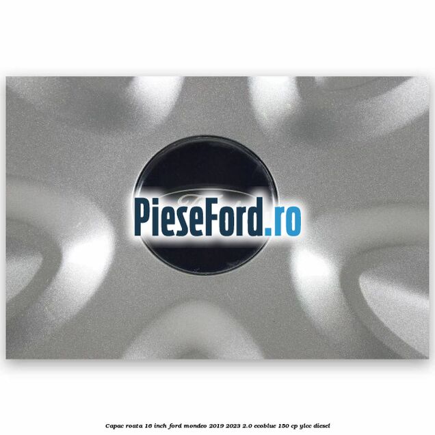 Capac roata 16 inch Ford Mondeo 2019-2023 2.0 EcoBlue 150 cp YLCC diesel