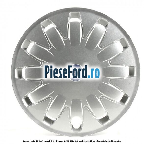 Capac roata 16 inch model 1 Ford C-Max 2016-2020 1.0 EcoBoost 125 cp B7DA, M1DA, M1DD benzina
