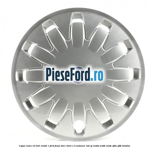 Capac roata 16 inch model 1 Ford Focus 2011-2014 1.0 EcoBoost 100 cp M2DA, M2DB, M2DC, SFDA, SFDB benzina