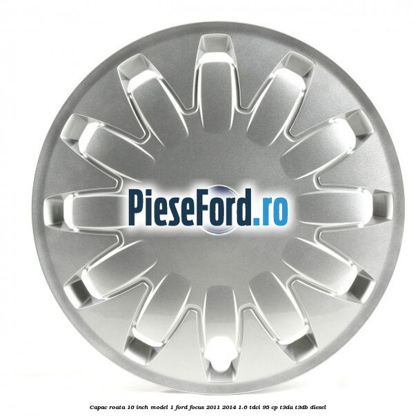 Capac roata 16 inch model 1 Ford Focus 2011-2014 1.6 TDCi 95 cp T3DA, T3DB diesel