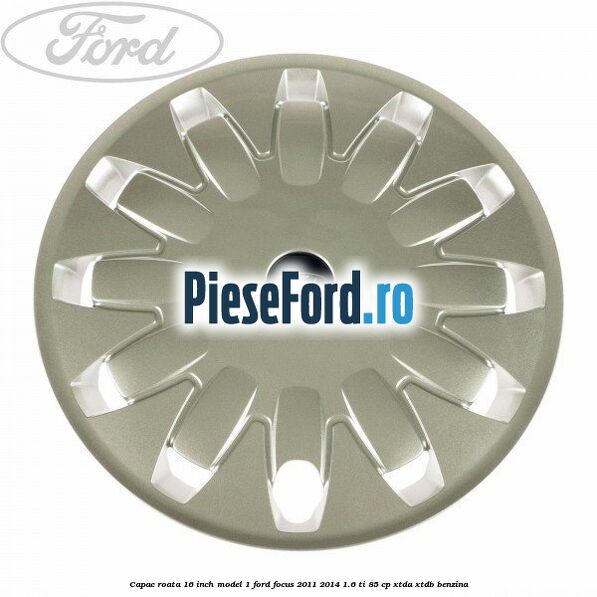 Capac roata 16 inch model 1 Ford Focus 2011-2014 1.6 Ti 85 cp XTDA, XTDB benzina