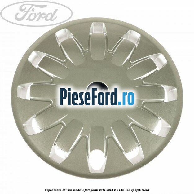 Capac roata 16 inch model 1 Ford Focus 2011-2014 2.0 TDCi 140 cp UFDB diesel