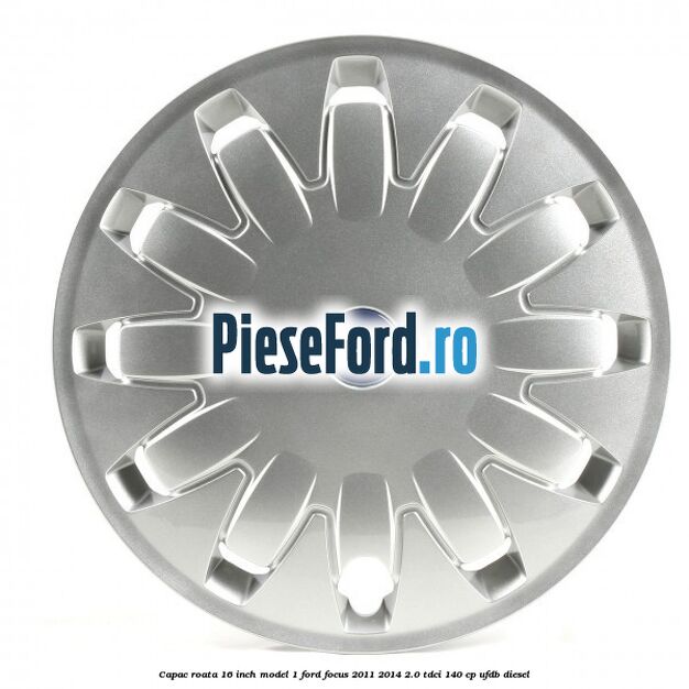 Capac roata 16 inch model 1 Ford Focus 2011-2014 2.0 TDCi 140 cp Capac roata 16 inch model 1 Ford Focus 2011-2014 2.0 TDCi 140 cp UFDB diesel