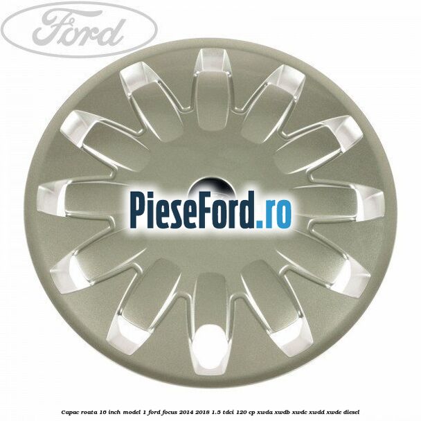Capac roata 16 inch model 1 Ford Focus 2014-2018 1.5 TDCi 120 cp Capac roata 16 inch model 1 Ford Focus 2014-2018 1.5 TDCi 120 cp XWDA, XWDB, XWDC, XWDD, XWDE diesel