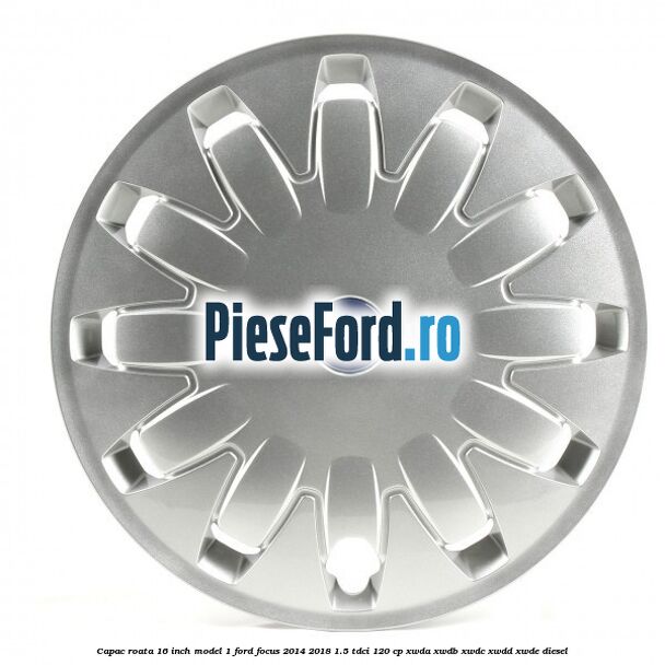 Capac roata 16 inch model 1 Ford Focus 2014-2018 1.5 TDCi 120 cp Capac roata 16 inch model 1 Ford Focus 2014-2018 1.5 TDCi 120 cp XWDA, XWDB, XWDC, XWDD, XWDE diesel