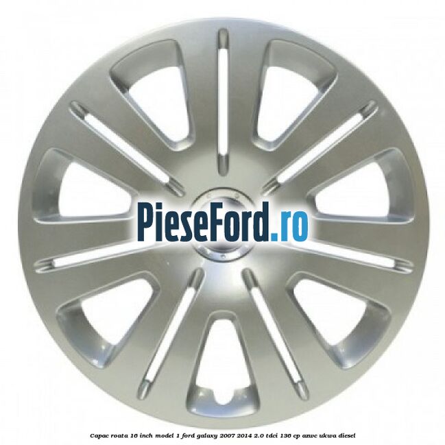Capac roata 16 inch model 1 Ford Galaxy 2007-2014 2.0 TDCi 136 cp AZWC, UKWA diesel