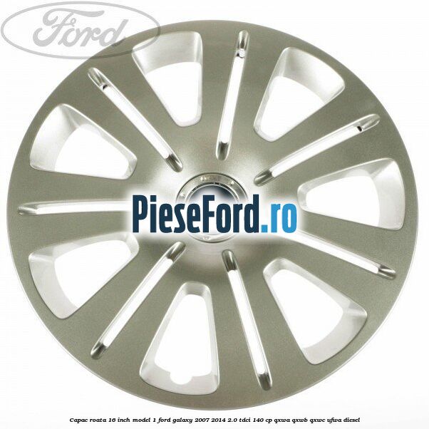 Capac roata 16 inch model 1 Ford Galaxy 2007-2014 2.0 TDCi 140 cp QXWA, QXWB, QXWC, UFWA diesel