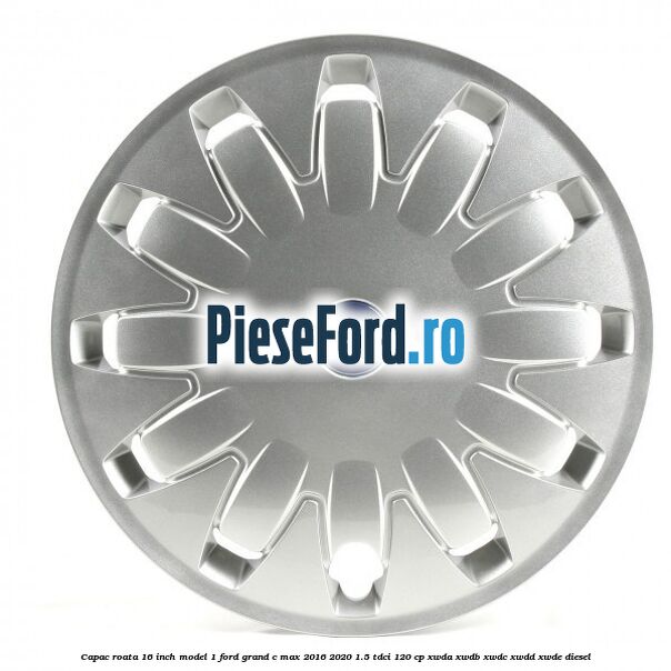 Capac roata 16 inch model 1 Ford Grand C-Max 2016-2020 1.5 TDCi 120 cp Capac roata 16 inch model 1 Ford Grand C-Max 2016-2020 1.5 TDCi 120 cp XWDA, XWDB, XWDC, XWDD, XWDE diesel