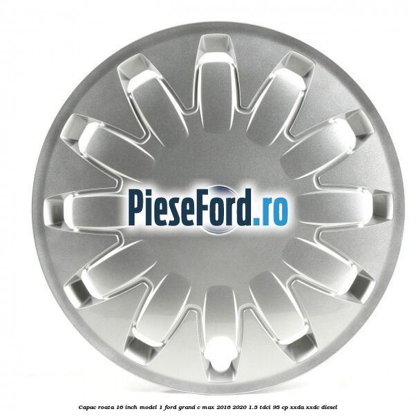 Capac roata 16 inch model 1 Ford Grand C-Max 2016-2020 1.5 TDCi 95 cp XXDA, XXDC diesel