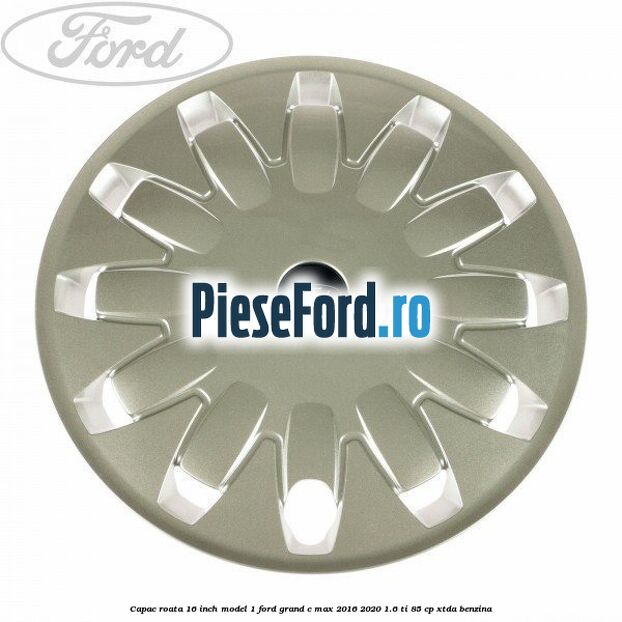 Capac roata 16 inch model 1 Ford Grand C-Max 2016-2020 1.6 Ti 85 cp XTDA benzina