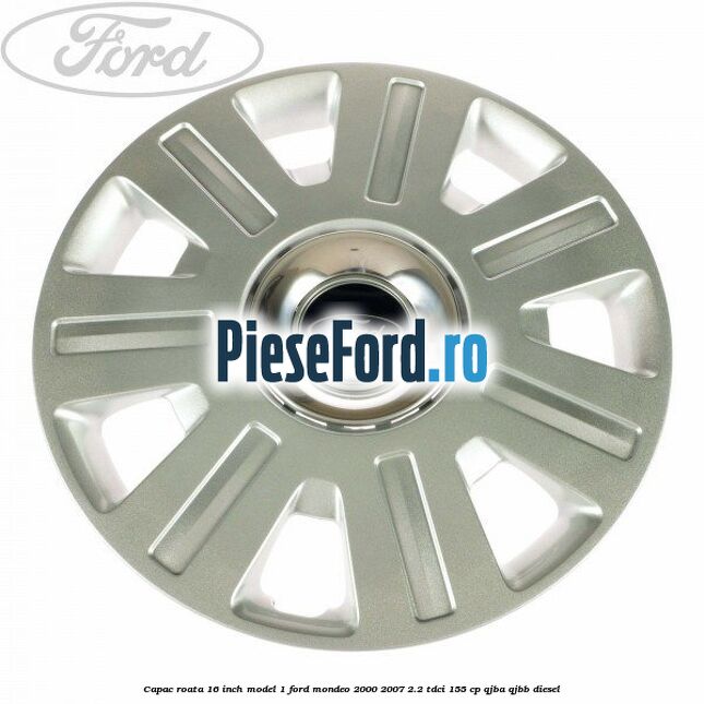 Capac roata 16 inch model 1 Ford Mondeo 2000-2007 2.2 TDCi 155 cp QJBA, QJBB diesel