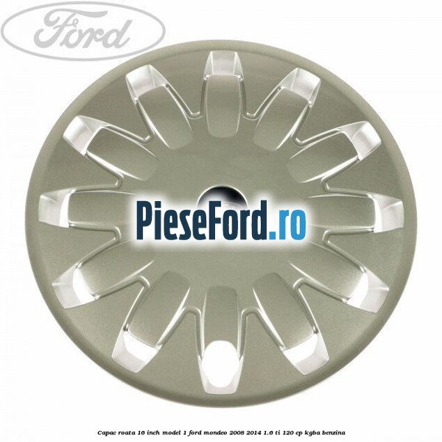 Capac roata 16 inch model 1 Ford Mondeo 2008-2014 1.6 Ti 120 cp KGBA benzina