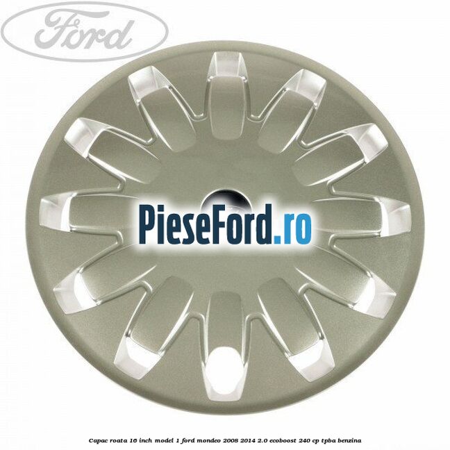Capac roata 16 inch model 1 Ford Mondeo 2008-2014 2.0 EcoBoost 240 cp