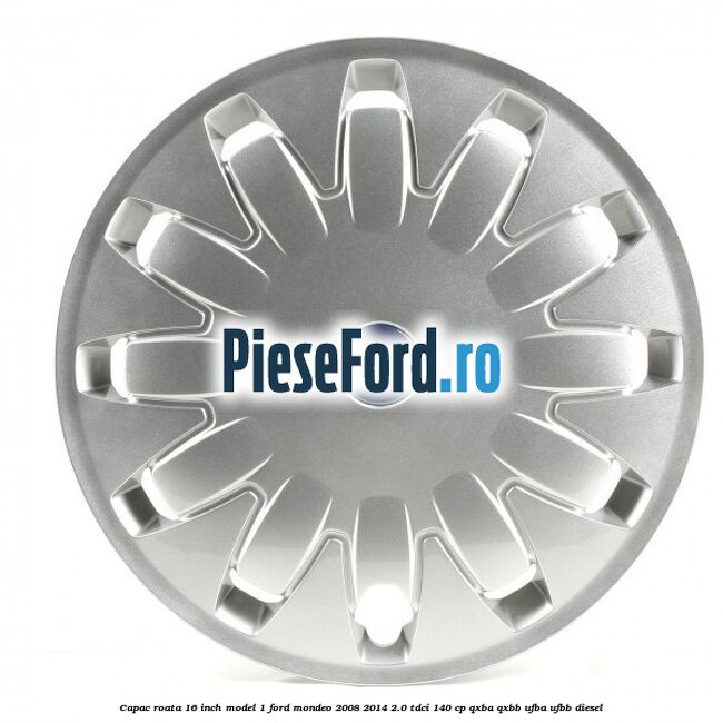 Capac roata 16 inch model 1 Ford Mondeo 2008-2014 2.0 TDCi 140 cp QXBA, QXBB, UFBA, UFBB diesel