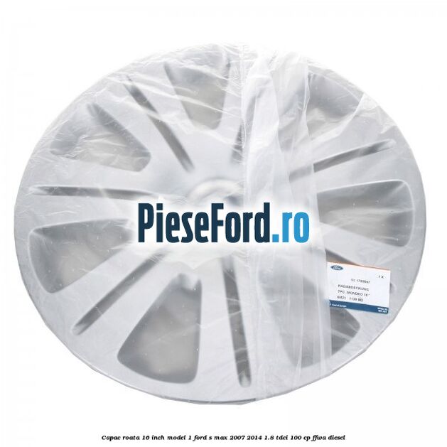 Capac roata 16 inch model 1 Ford S-Max 2007-2014 1.8 TDCi 100 cp Capac roata 16 inch model 1 Ford S-Max 2007-2014 1.8 TDCi 100 cp FFWA diesel