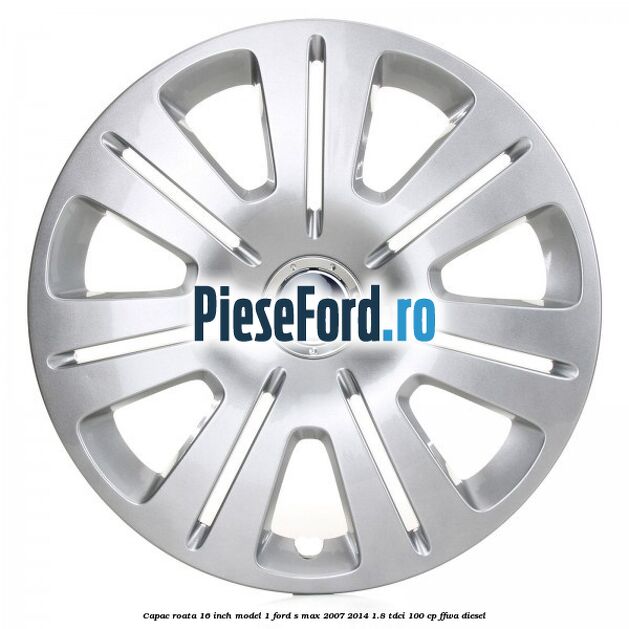 Capac roata 16 inch model 1 Ford S-Max 2007-2014 1.8 TDCi 100 cp Capac roata 16 inch model 1 Ford S-Max 2007-2014 1.8 TDCi 100 cp FFWA diesel