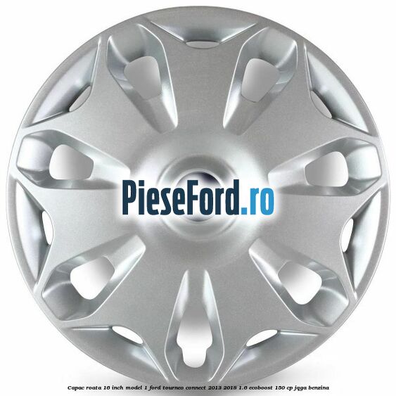 Capac roata 16 inch model 1 Ford Tourneo Connect 2013-2018 1.6 EcoBoost 150 cp JQGA benzina