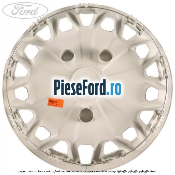 Capac roata 16 inch model 1 Ford Tourneo Custom 2014-2018 2.0 EcoBlue 105 cp BJFA, BJFB, YLF6, YLFA, YLFB, YLFS diesel
