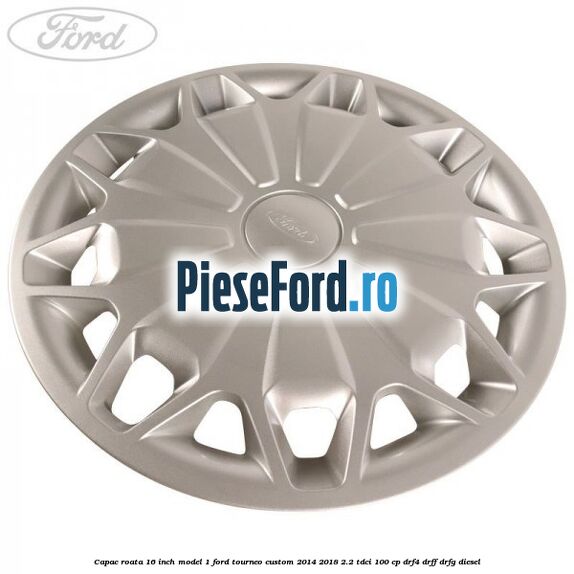 Capac roata 16 inch model 1 Ford Tourneo Custom 2014-2018 2.2 TDCi 100 cp Capac roata 16 inch model 1 Ford Tourneo Custom 2014-2018 2.2 TDCi 100 cp DRF4, DRFF, DRFG diesel