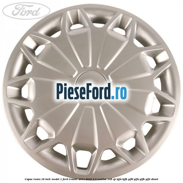 Capac roata 16 inch model 1 Ford Transit 2014-2018 2.0 EcoBlue 105 cp BJFA, BJFB, YLF6, YLFA, YLFB, YLFS diesel