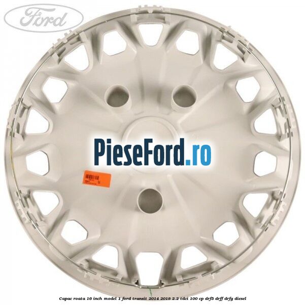 Capac roata 16 inch model 1 Ford Transit 2014-2018 2.2 TDCi 100 cp DRF5, DRFF, DRFG diesel
