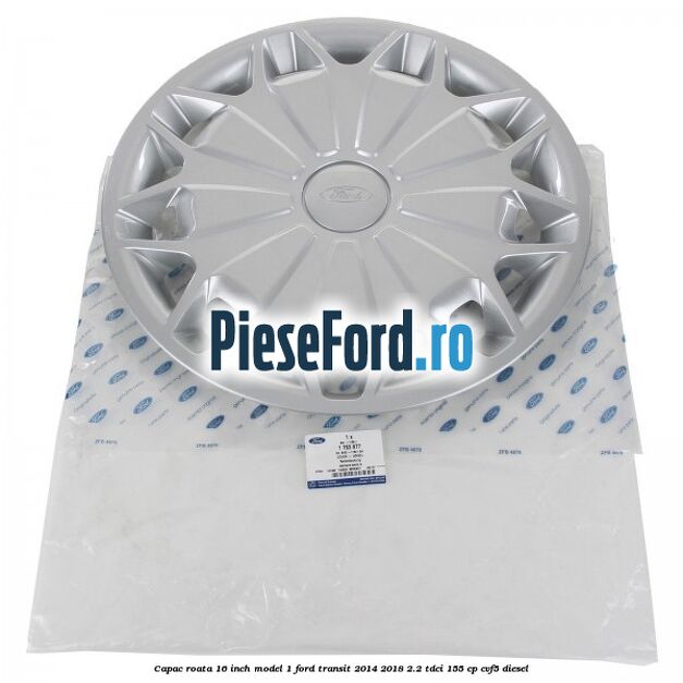 Capac roata 16 inch model 1 Ford Transit 2014-2018 2.2 TDCi 155 cp CVF5 diesel