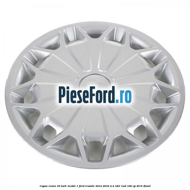 Capac roata 16 inch model 1 Ford Transit 2014-2018 2.2 TDCi RWD 100 cp DRR5 diesel